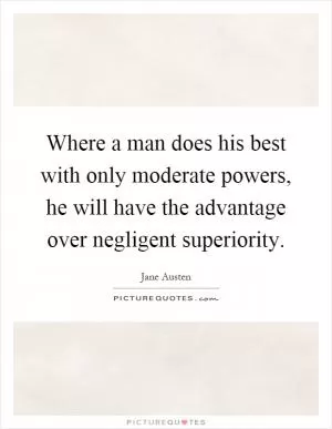 Where a man does his best with only moderate powers, he will have the advantage over negligent superiority Picture Quote #1