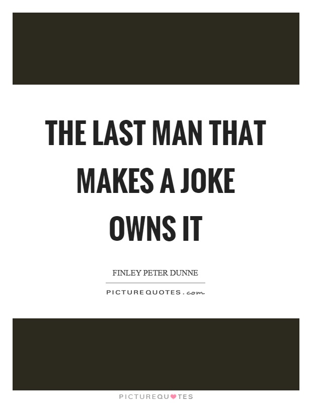 The last man that makes a joke owns it Picture Quote #1