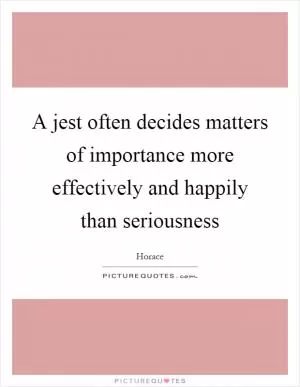 A jest often decides matters of importance more effectively and happily than seriousness Picture Quote #1