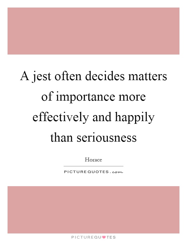 A jest often decides matters of importance more effectively and happily than seriousness Picture Quote #1