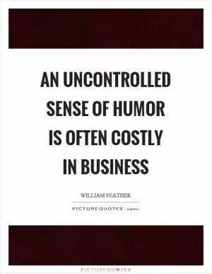 An uncontrolled sense of humor is often costly in business Picture Quote #1