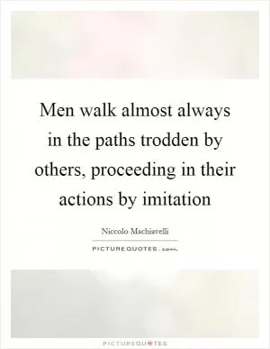 Men walk almost always in the paths trodden by others, proceeding in their actions by imitation Picture Quote #1