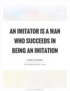 An imitator is a man who succeeds in being an imitation Picture Quote #1