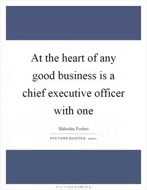 At the heart of any good business is a chief executive officer with one Picture Quote #1