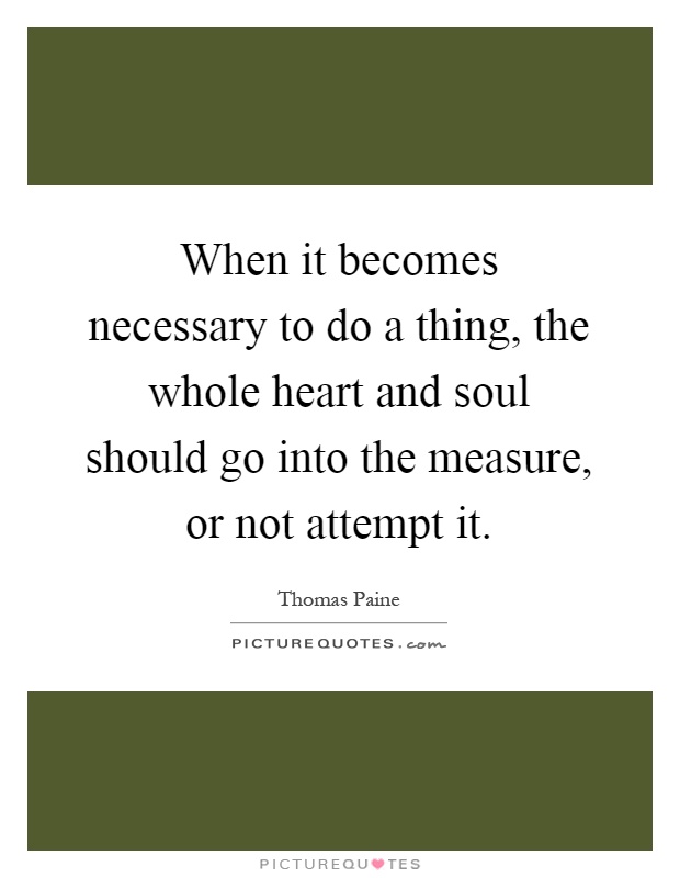 When it becomes necessary to do a thing, the whole heart and soul should go into the measure, or not attempt it Picture Quote #1