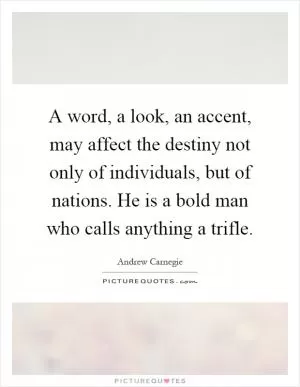 A word, a look, an accent, may affect the destiny not only of individuals, but of nations. He is a bold man who calls anything a trifle Picture Quote #1