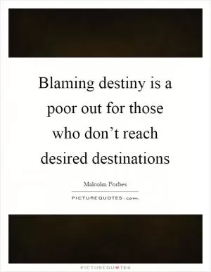 Blaming destiny is a poor out for those who don’t reach desired destinations Picture Quote #1