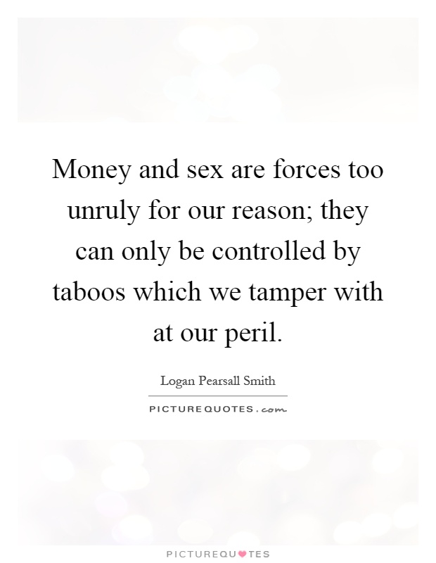 Money and sex are forces too unruly for our reason; they can only be controlled by taboos which we tamper with at our peril Picture Quote #1