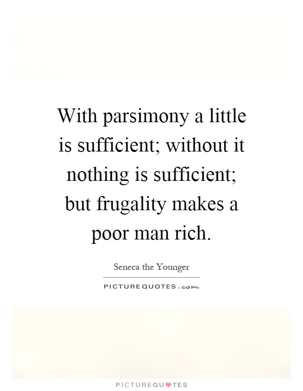 With parsimony a little is sufficient; without it nothing is sufficient; but frugality makes a poor man rich Picture Quote #1