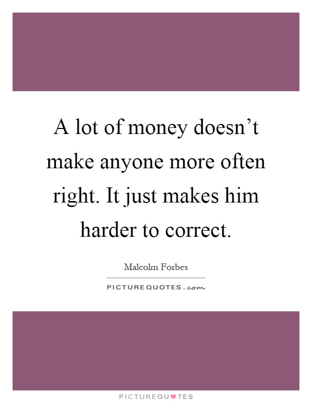 A lot of money doesn't make anyone more often right. It just makes him harder to correct Picture Quote #1