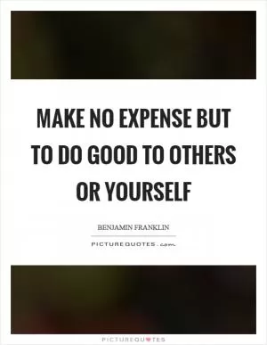Make no expense but to do good to others or yourself Picture Quote #1