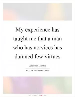 My experience has taught me that a man who has no vices has damned few virtues Picture Quote #1