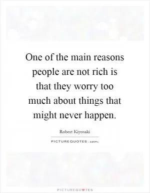 One of the main reasons people are not rich is that they worry too much about things that might never happen Picture Quote #1