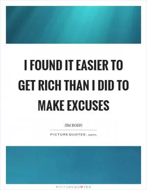 I found it easier to get rich than I did to make excuses Picture Quote #1