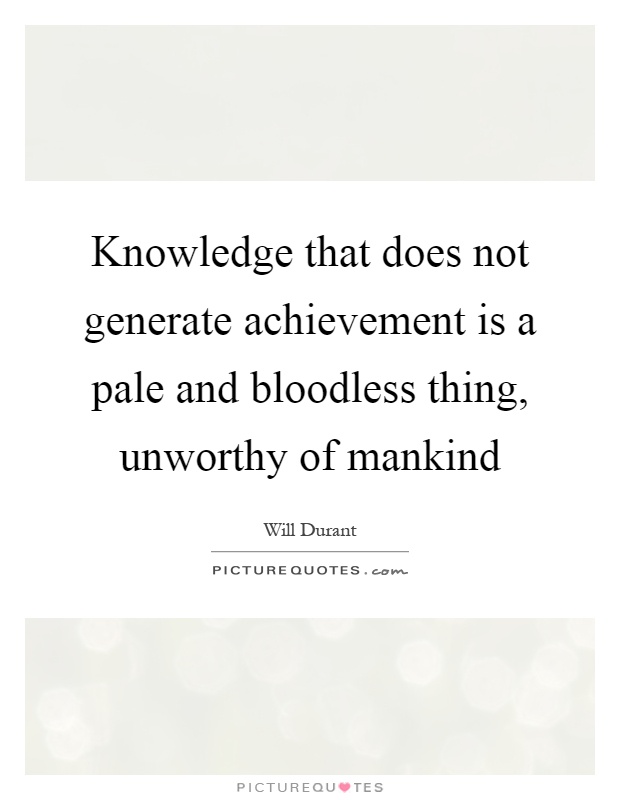 Knowledge that does not generate achievement is a pale and bloodless thing, unworthy of mankind Picture Quote #1