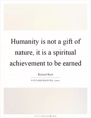 Humanity is not a gift of nature, it is a spiritual achievement to be earned Picture Quote #1