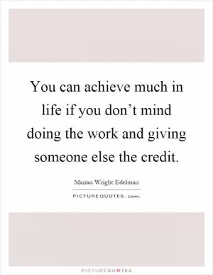 You can achieve much in life if you don’t mind doing the work and giving someone else the credit Picture Quote #1