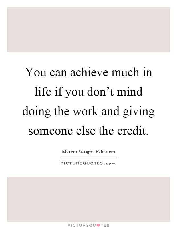 You can achieve much in life if you don't mind doing the work and giving someone else the credit Picture Quote #1