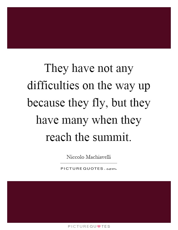 They have not any difficulties on the way up because they fly, but they have many when they reach the summit Picture Quote #1