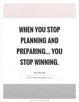 When you stop planning and preparing... you stop winning Picture Quote #1