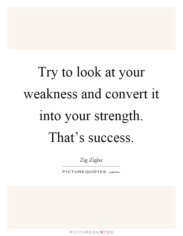 Try to look at your weakness and convert it into your strength. That's success Picture Quote #1