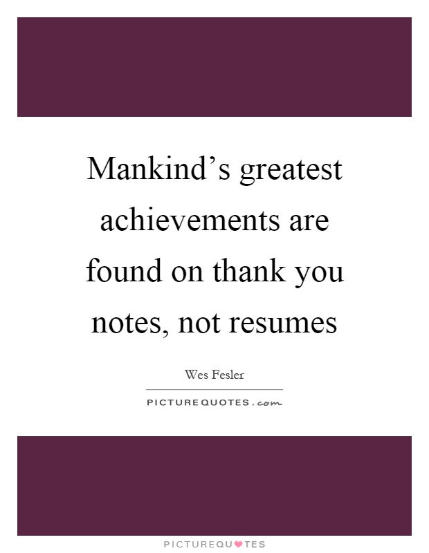Mankind's greatest achievements are found on thank you notes, not resumes Picture Quote #1