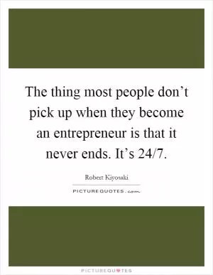 The thing most people don’t pick up when they become an entrepreneur is that it never ends. It’s 24/7 Picture Quote #1