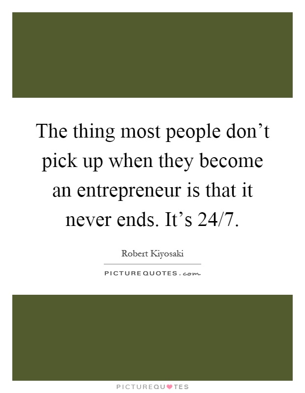 The thing most people don't pick up when they become an entrepreneur is that it never ends. It's 24/7 Picture Quote #1