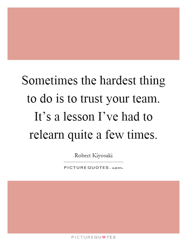 Sometimes the hardest thing to do is to trust your team. It's a lesson I've had to relearn quite a few times Picture Quote #1