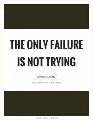 The only failure is not trying Picture Quote #1