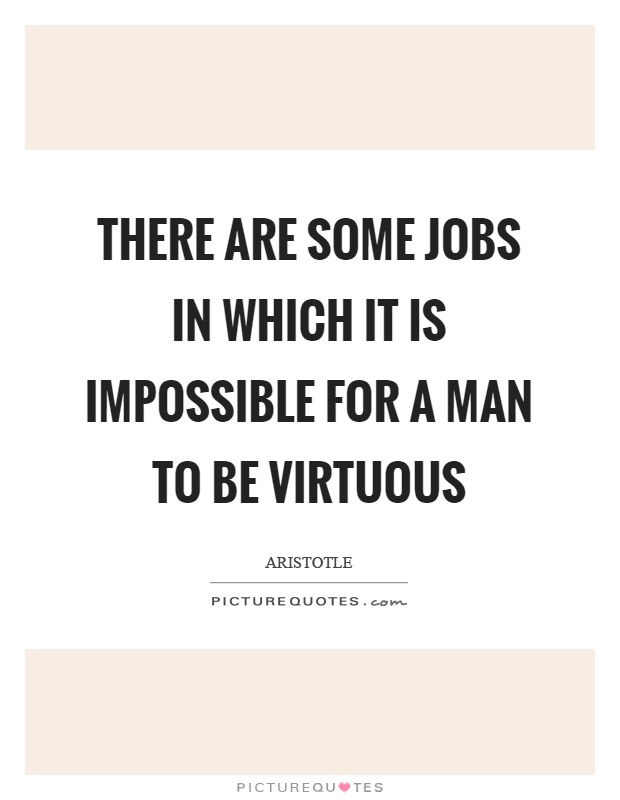 There are some jobs in which it is impossible for a man to be virtuous Picture Quote #1