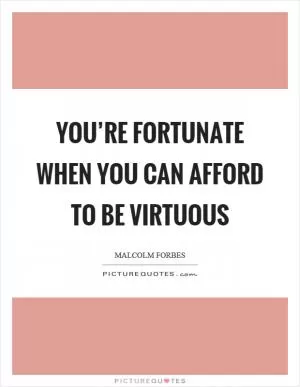 You’re fortunate when you can afford to be virtuous Picture Quote #1