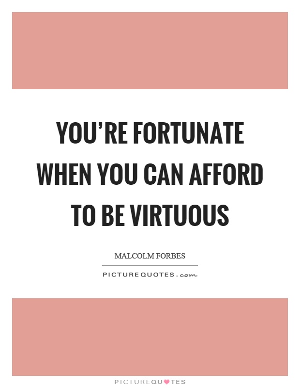 You're fortunate when you can afford to be virtuous Picture Quote #1