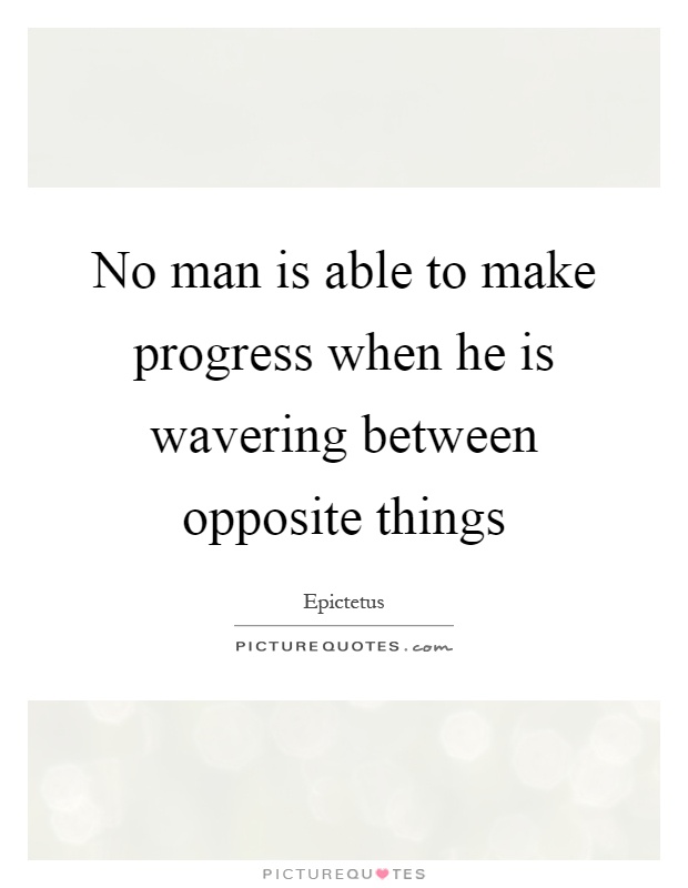No man is able to make progress when he is wavering between opposite things Picture Quote #1