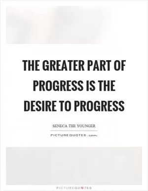 The greater part of progress is the desire to progress Picture Quote #1