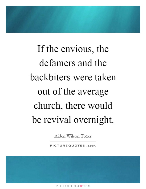 If the envious, the defamers and the backbiters were taken out of the average church, there would be revival overnight Picture Quote #1
