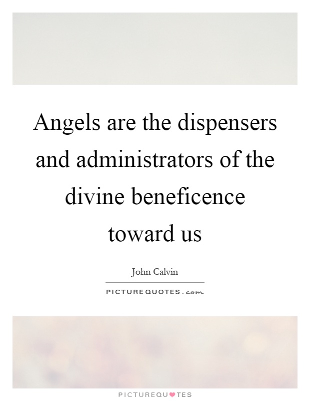 Angels are the dispensers and administrators of the divine beneficence toward us Picture Quote #1