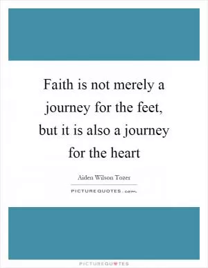 Faith is not merely a journey for the feet, but it is also a journey for the heart Picture Quote #1