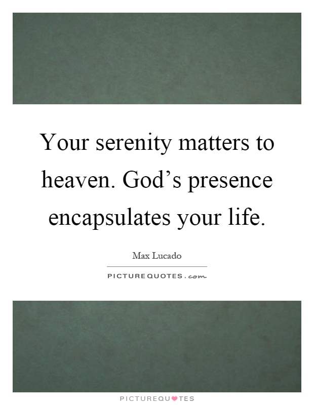 Your serenity matters to heaven. God's presence encapsulates your life Picture Quote #1