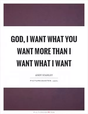 God, I want what you want more than I want what I want Picture Quote #1