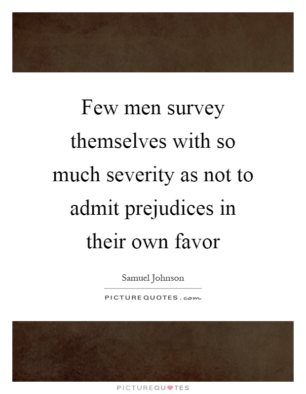 Few men survey themselves with so much severity as not to admit prejudices in their own favor Picture Quote #1