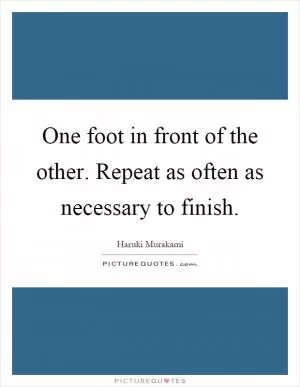 One foot in front of the other. Repeat as often as necessary to finish Picture Quote #1