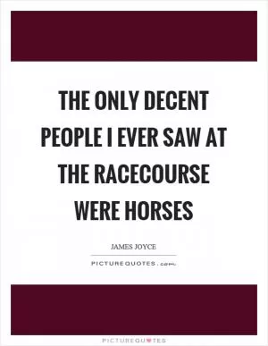 The only decent people I ever saw at the racecourse were horses Picture Quote #1