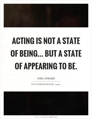 Acting is not a state of being... but a state of appearing to be Picture Quote #1
