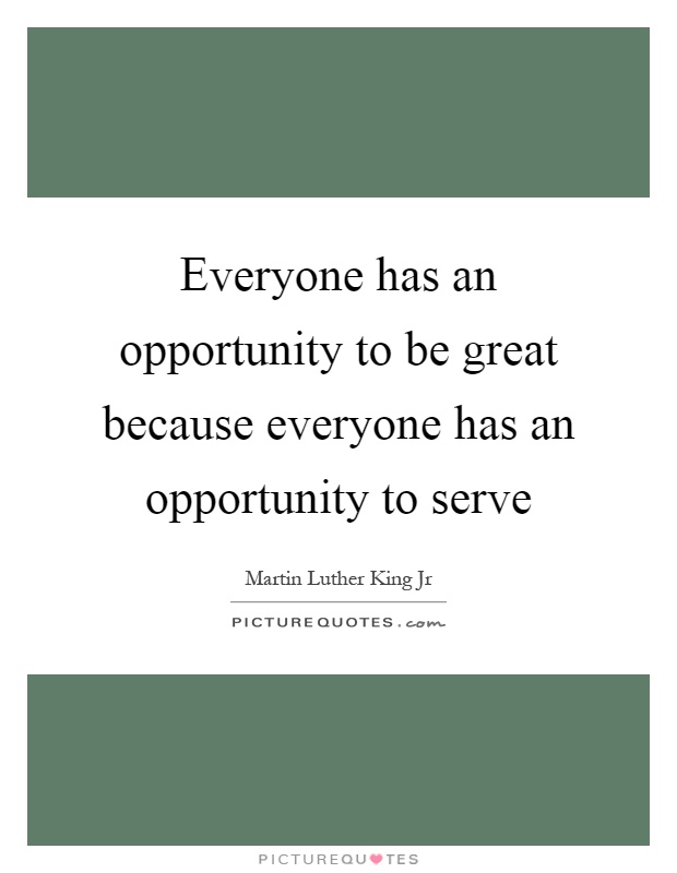 Everyone has an opportunity to be great because everyone has an opportunity to serve Picture Quote #1