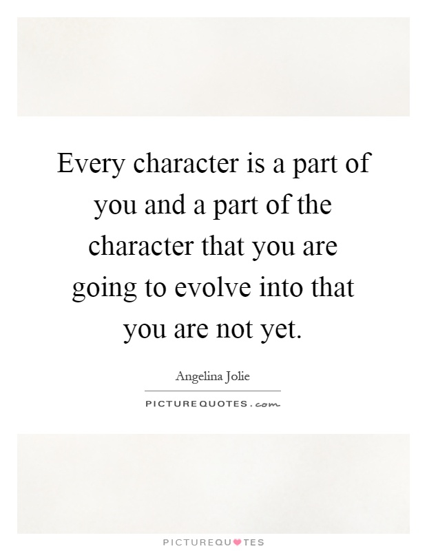 Every character is a part of you and a part of the character that you are going to evolve into that you are not yet Picture Quote #1