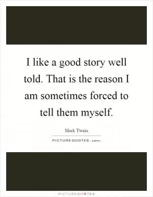 I like a good story well told. That is the reason I am sometimes forced to tell them myself Picture Quote #1