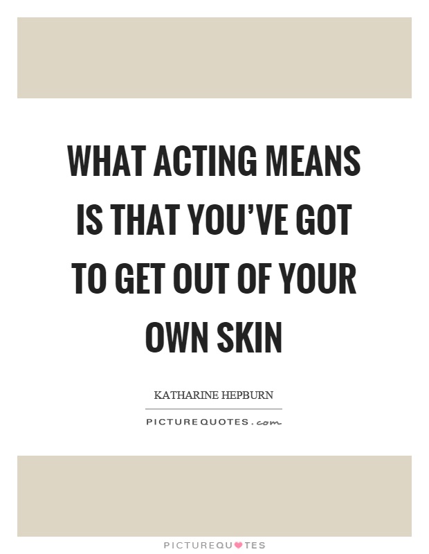 What acting means is that you've got to get out of your own skin Picture Quote #1