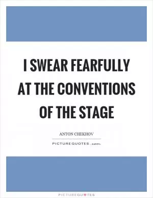 I swear fearfully at the conventions of the stage Picture Quote #1