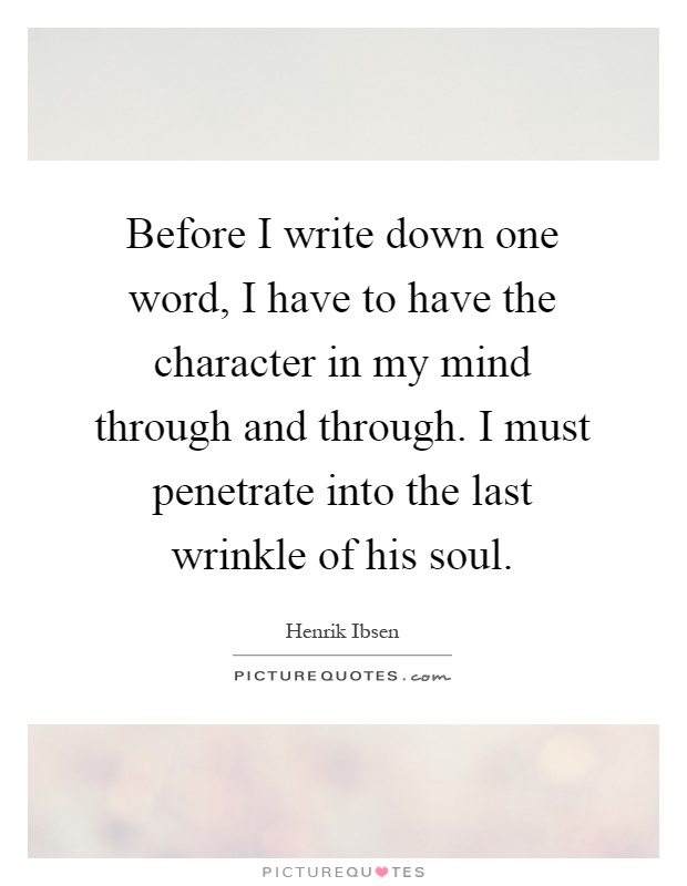 Before I write down one word, I have to have the character in my mind through and through. I must penetrate into the last wrinkle of his soul Picture Quote #1